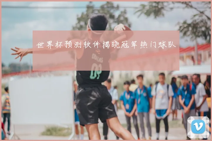 世界杯预测软件揭晓冠军热门球队