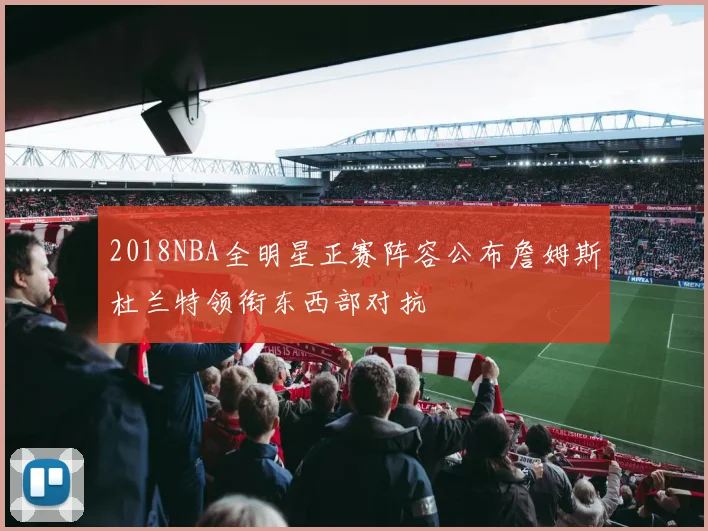 2018NBA全明星正赛阵容公布詹姆斯杜兰特领衔东西部对抗