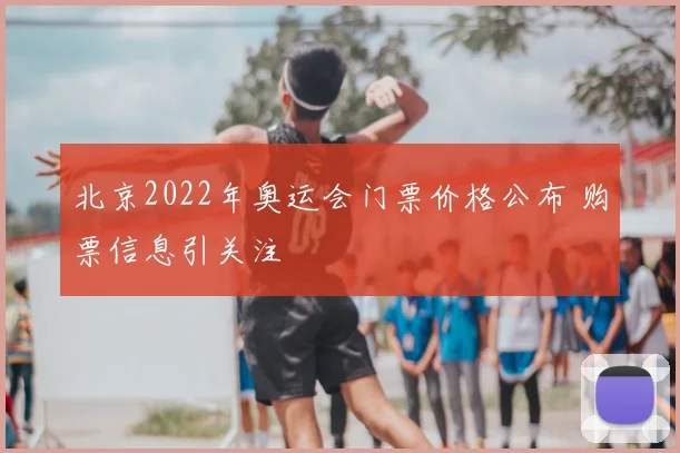 北京2022年奥运会门票价格公布 购票信息引关注