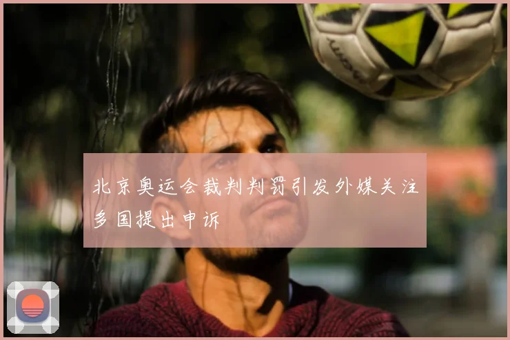北京奥运会裁判判罚引发外媒关注多国提出申诉