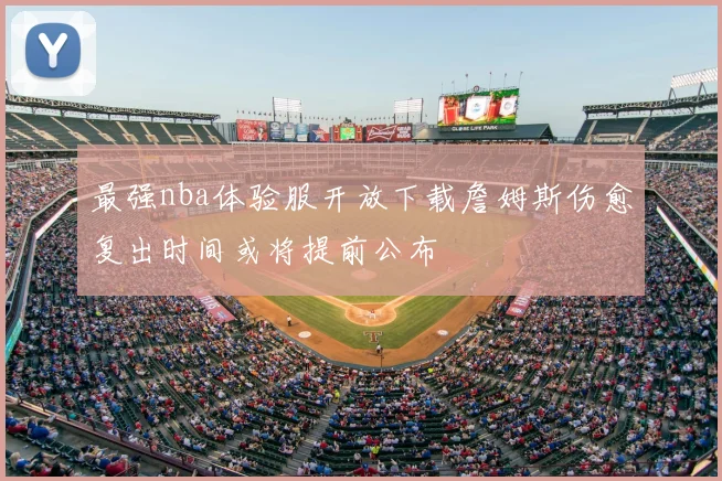 最强nba体验服开放下载詹姆斯伤愈复出时间或将提前公布