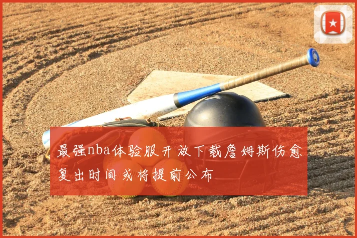 最强nba体验服开放下载詹姆斯伤愈复出时间或将提前公布