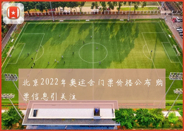 北京2022年奥运会门票价格公布 购票信息引关注