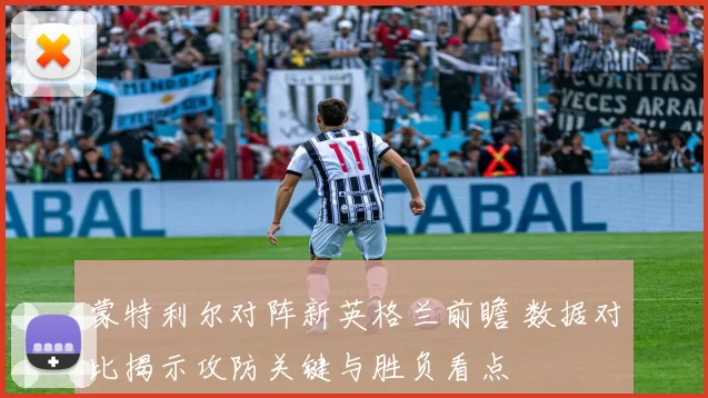 蒙特利尔对阵新英格兰前瞻 数据对比揭示攻防关键与胜负看点