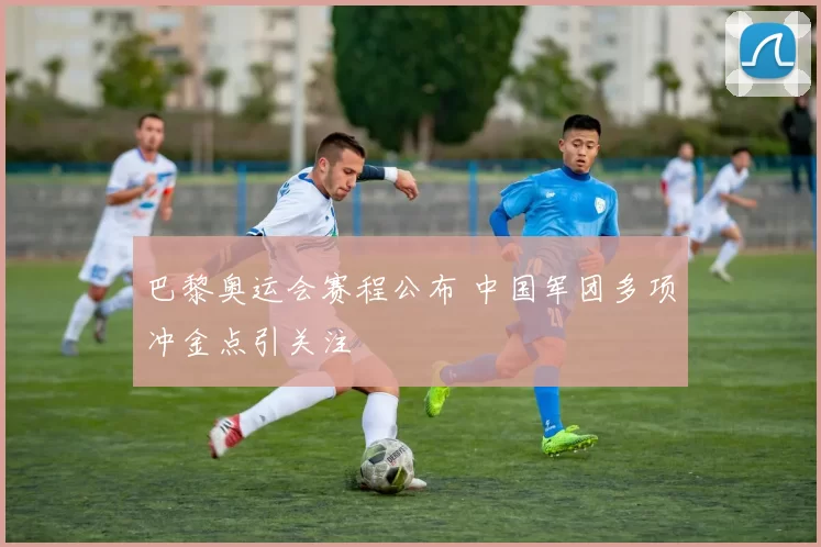 巴黎奥运会赛程公布 中国军团多项冲金点引关注