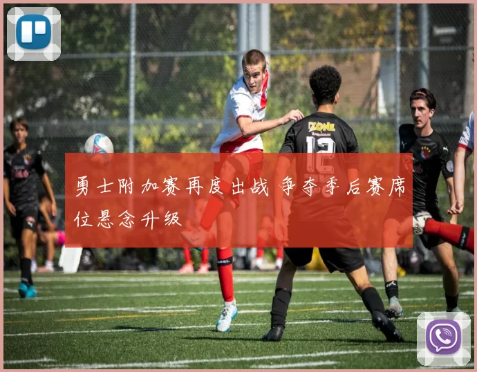 勇士附加赛再度出战 争夺季后赛席位悬念升级