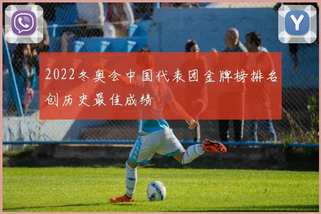 2022冬奥会中国代表团金牌榜排名创历史最佳成绩