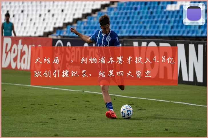 大结局✘，利物浦本赛季投入4.8亿欧创引援纪录，结果四大皆空