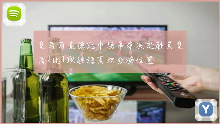 皇马马竞德比中场争夺决定胜负皇马2比1取胜稳固积分榜位置