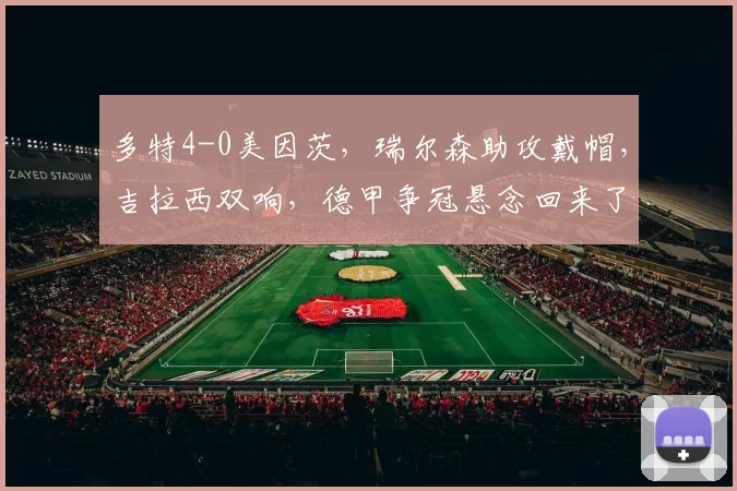 多特4-0美因茨,瑞尔森助攻戴帽,吉拉西双响,德甲争冠悬念回来了!_比赛_防守_战术