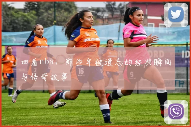 回看nba，那些年被遗忘的经典瞬间与传奇故事