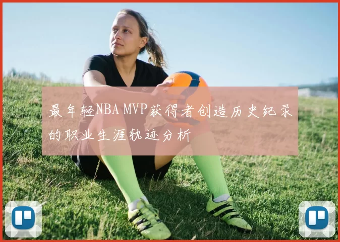 最年轻NBA MVP获得者创造历史纪录的职业生涯轨迹分析