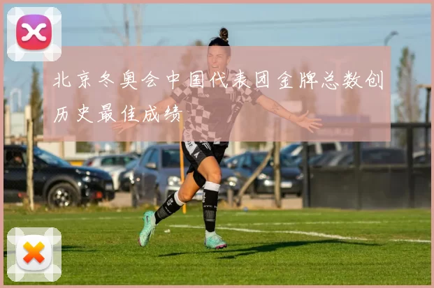 北京冬奥会中国代表团金牌总数创历史最佳成绩