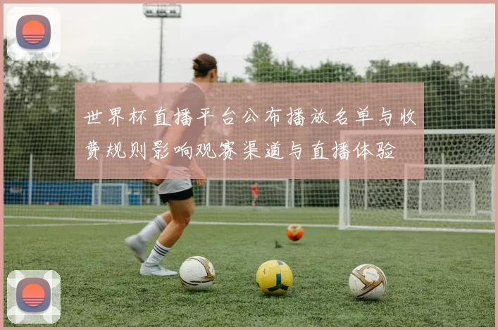 世界杯直播平台公布播放名单与收费规则影响观赛渠道与直播体验