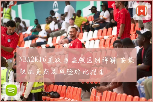 NBA2K16正版与盗版区别详解 安装联机更新及风险对比指南