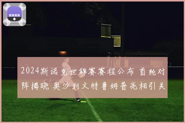 2024斯诺克世锦赛赛程公布 首轮对阵揭晓 奥沙利文特鲁姆普亮相引关注