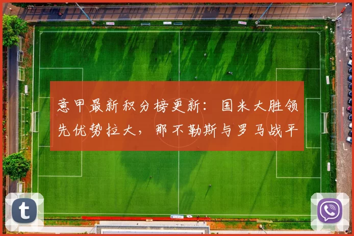 意甲最新积分榜更新：国米大胜领先优势拉大，那不勒斯与罗马战平难进前列_比赛_欧冠_拉齐奥