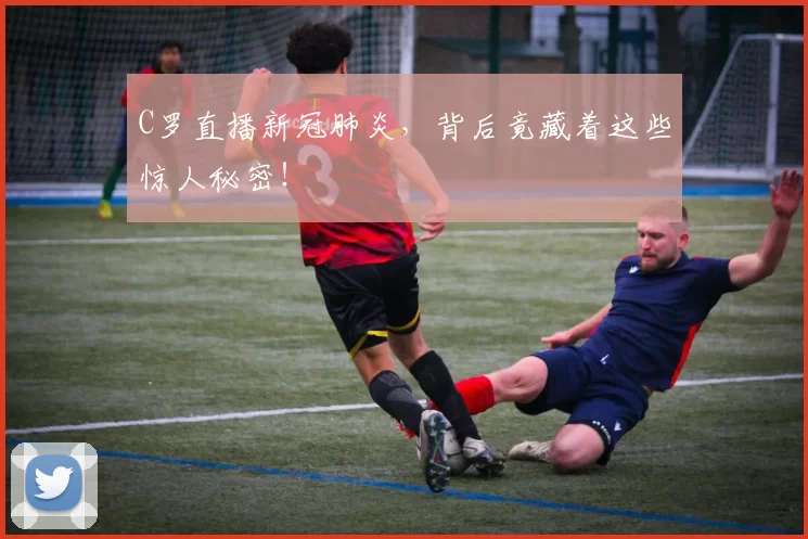 C罗直播新冠肺炎，背后竟藏着这些惊人秘密！