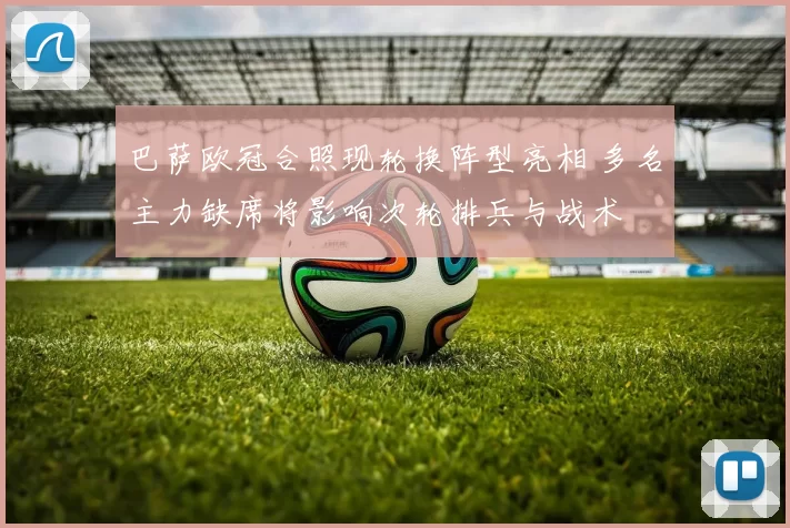 巴萨欧冠合照现轮换阵型亮相 多名主力缺席将影响次轮排兵与战术