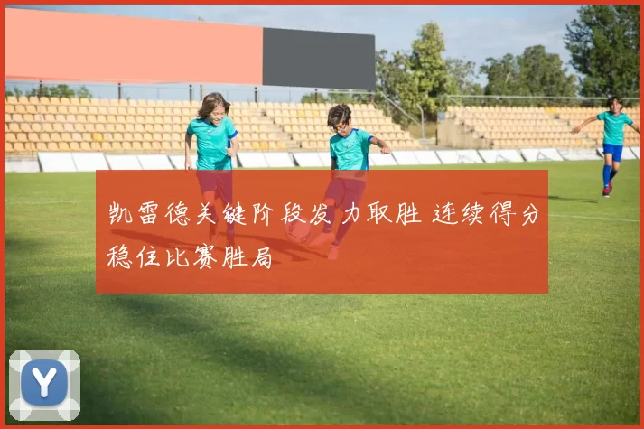 凯雷德关键阶段发力取胜 连续得分稳住比赛胜局