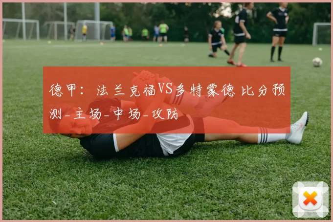 德甲：法兰克福VS多特蒙德 比分预测_主场_中场_攻防