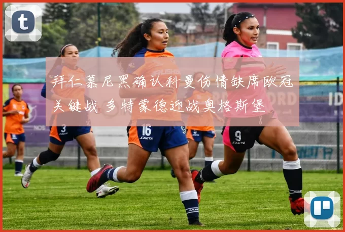 拜仁慕尼黑确认科曼伤情缺席欧冠关键战 多特蒙德迎战奥格斯堡