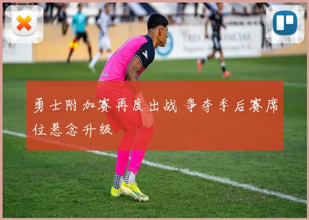 勇士附加赛再度出战 争夺季后赛席位悬念升级