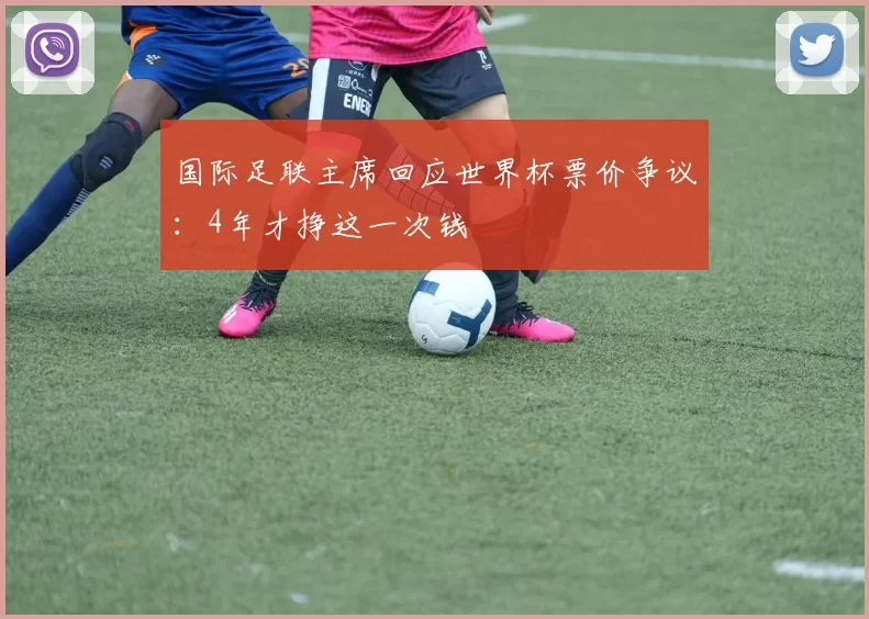 国际足联主席回应世界杯票价争议：4年才挣这一次钱